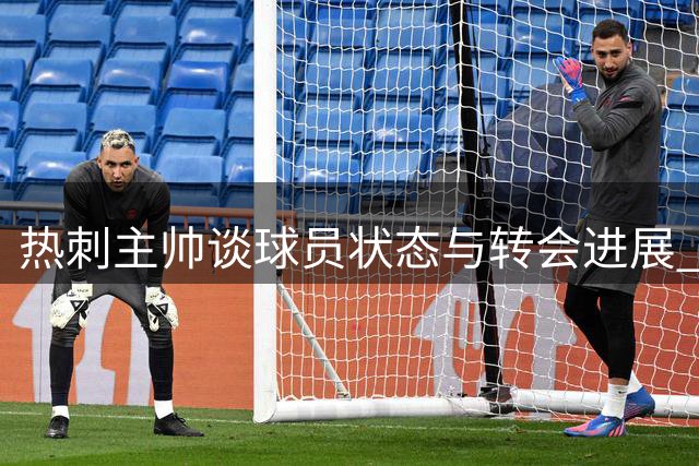 热刺主帅谈球员状态与转会进展 不排除继续引援